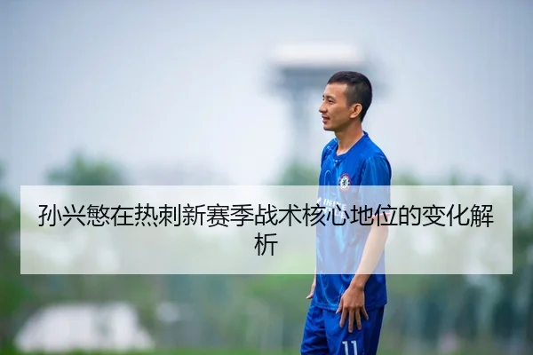 孙兴慜在热刺新赛季战术核心地位的变化解析